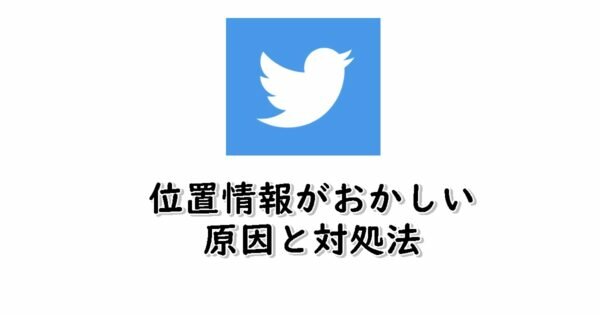 Twitterの位置情報がおかしいのはなぜ？読み込みエラーの対処法も