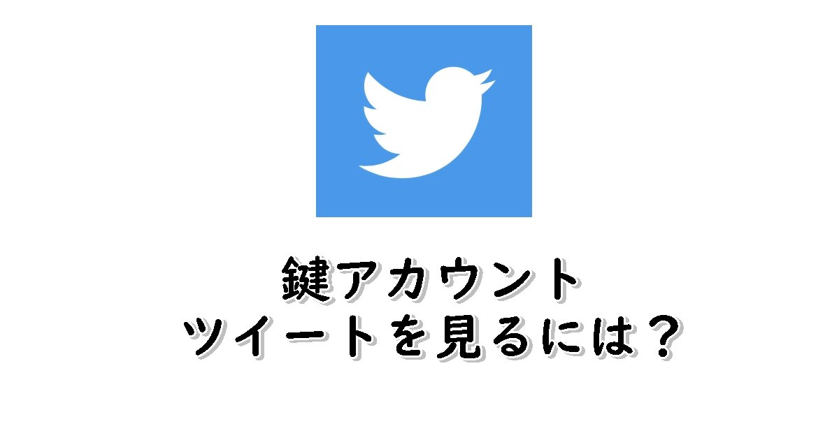 鍵アカウントのツイートを見る