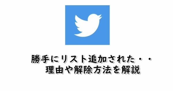 Twitterで勝手にリスト追加された時の解除方法!なぜ知らない人に追加されたの?