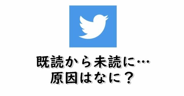 TwitterのDMに既読が付いていたのに消えたのはなぜ？【既読から未読に変化する原因】